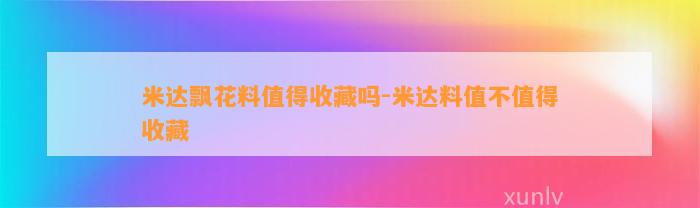 米达飘花料值得收藏吗-米达料值不值得收藏