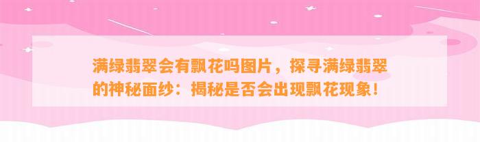 满绿翡翠会有飘花吗图片，探寻满绿翡翠的神秘面纱：揭秘是不是会出现飘花现象！