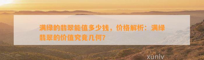 满绿的翡翠能值多少钱，价格解析：满绿翡翠的价值究竟几何？