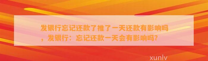 发银行忘记还款了推了一天还款有影响吗，发银行：忘记还款一天会有影响吗？