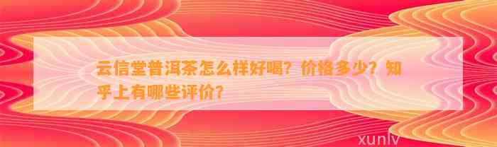 云信堂普洱茶怎么样好喝？价格多少？知乎上有哪些评价？