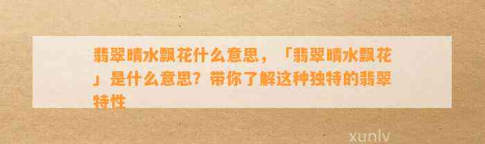 翡翠晴水飘花什么意思，「翡翠晴水飘花」是什么意思？带你熟悉这类特别的翡翠特性