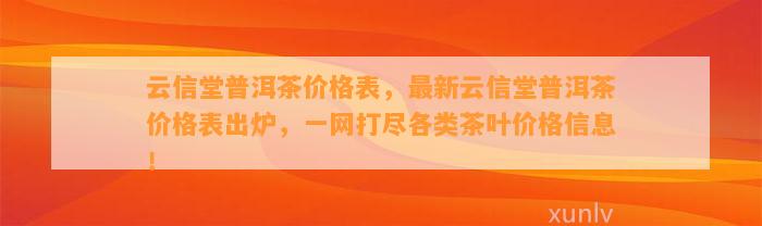 云信堂普洱茶价格表，最新云信堂普洱茶价格表出炉，一网打尽各类茶叶价格信息！