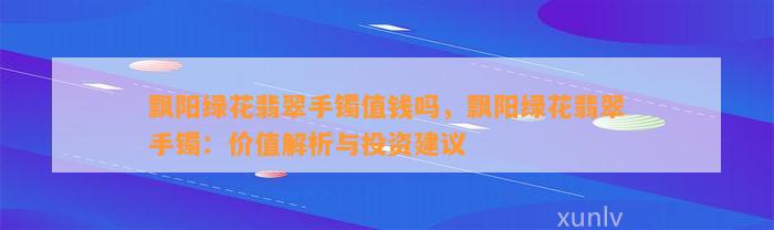 飘阳绿花翡翠手镯值钱吗，飘阳绿花翡翠手镯：价值解析与投资建议