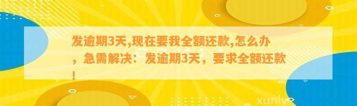 发逾期3天,现在要我全额还款,怎么办，急需解决：发逾期3天，要求全额还款！