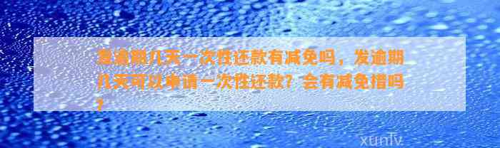 发逾期几天一次性还款有减免吗，发逾期几天可以申请一次性还款？会有减免措吗？