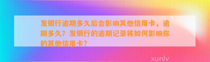 发银行逾期多久后会影响其他信用卡，逾期多久？发银行的逾期记录将如何影响你的其他信用卡?