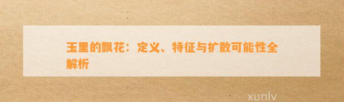 玉里的飘花：定义、特征与扩散可能性全解析