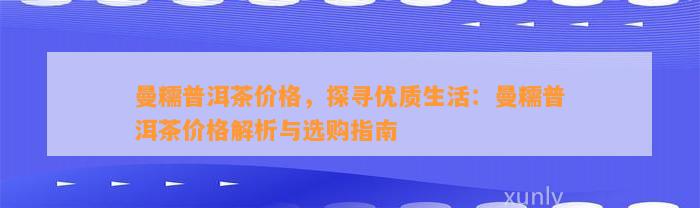 曼糯普洱茶价格，探寻优质生活：曼糯普洱茶价格解析与选购指南