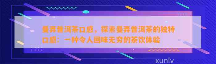 曼弄普洱茶口感，探索曼弄普洱茶的特别口感：一种令人回味无穷的茶饮体验