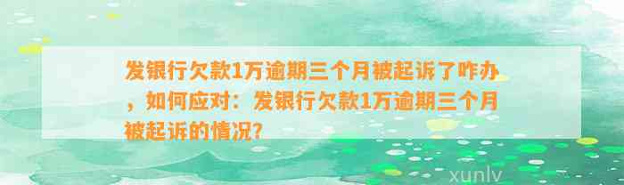 发银行欠款1万逾期三个月被起诉了咋办，如何应对：发银行欠款1万逾期三个月被起诉的情况？