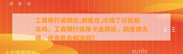 工商银行逾期后,额度在,冻结了还能解冻吗，工商银行信用卡逾期后，额度被冻结，还有机会解冻吗？