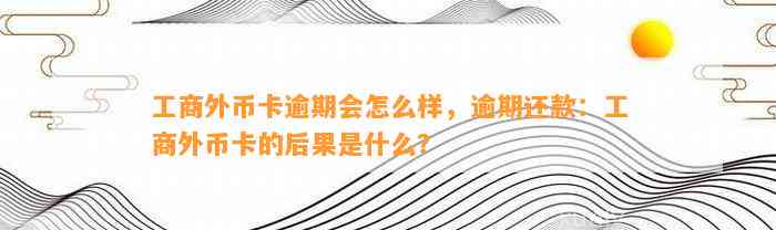 工商外币卡逾期会怎么样，逾期还款：工商外币卡的后果是什么？