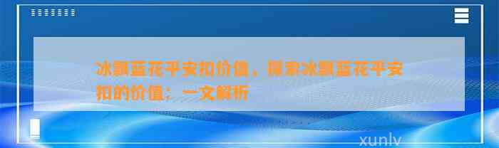 冰飘蓝花平安扣价值，探索冰飘蓝花平安扣的价值：一文解析