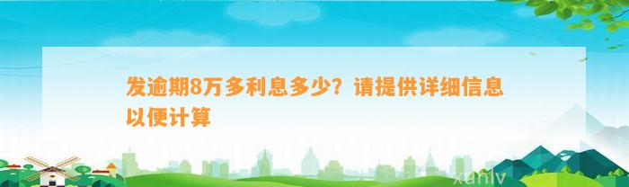 发逾期8万多利息多少？请提供详细信息以便计算