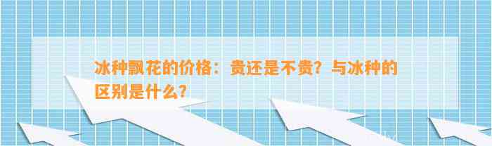 冰种飘花的价格：贵还是不贵？与冰种的区别是什么？