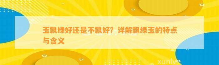 玉飘绿好还是不飘好？详解飘绿玉的特点与含义