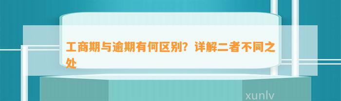 工商期与逾期有何区别？详解二者不同之处