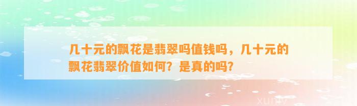 几十元的飘花是翡翠吗值钱吗，几十元的飘花翡翠价值怎样？是真的吗？