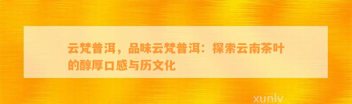 云梵普洱，品味云梵普洱：探索云南茶叶的醇厚口感与历文化