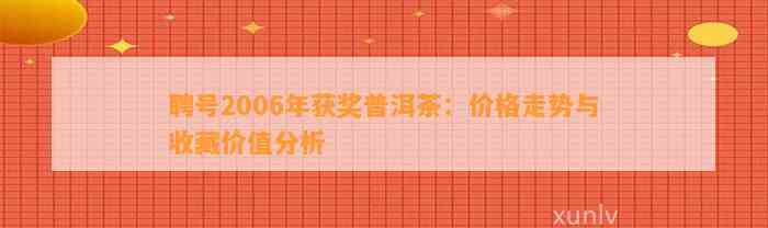 聘号2006年获奖普洱茶：价格走势与收藏价值分析