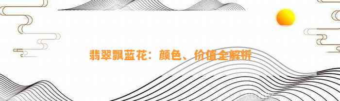 翡翠飘蓝花：颜色、价值全解析