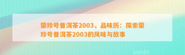 荣珍号普洱茶2003，品味历：探索荣珍号普洱茶2003的风味与故事