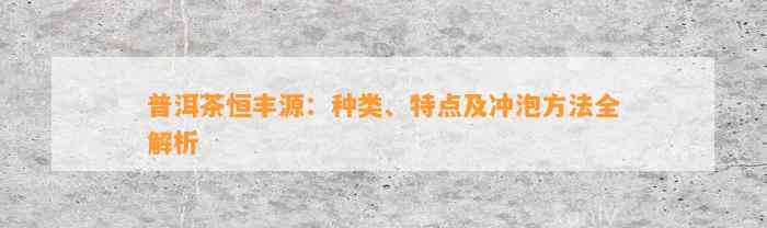 普洱茶恒丰源：种类、特点及冲泡方法全解析