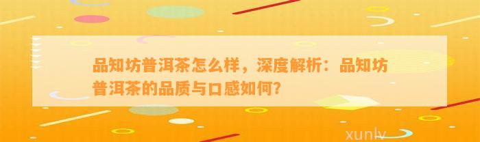 品知坊普洱茶怎么样，深度解析：品知坊普洱茶的品质与口感怎样？