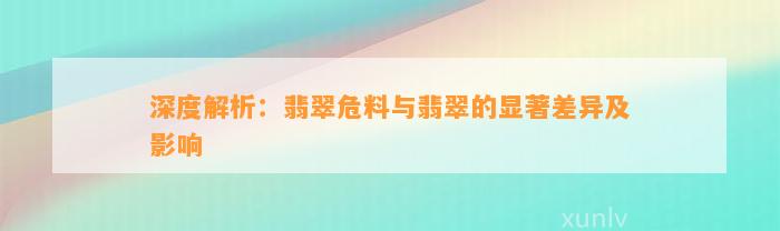 深度解析：翡翠危料与翡翠的显著差异及作用