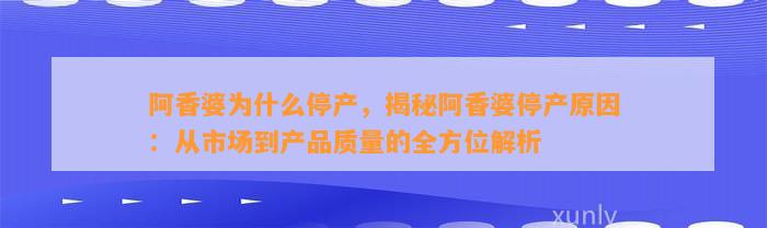 阿香婆为什么停产，揭秘阿香婆停产起因：从市场到产品品质的全方位解析