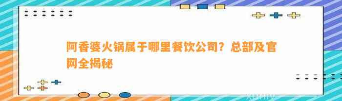 阿香婆火锅属于哪里餐饮公司？总部及官网全揭秘