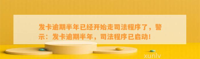 发卡逾期半年已经开始走司法程序了，警示：发卡逾期半年，司法程序已启动！