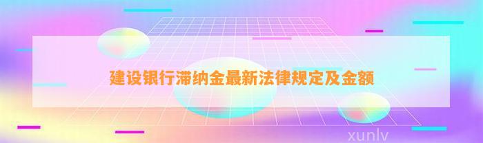 建设银行滞纳金最新法律规定及金额