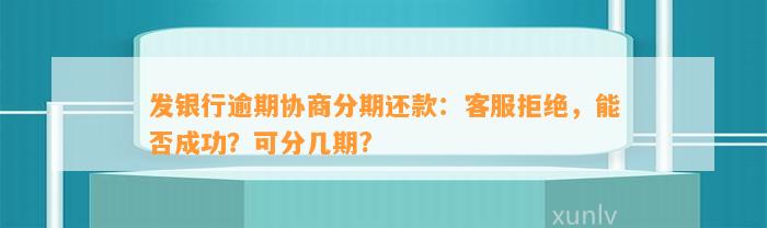 发银行逾期协商分期还款：客服拒绝，能否成功？可分几期?