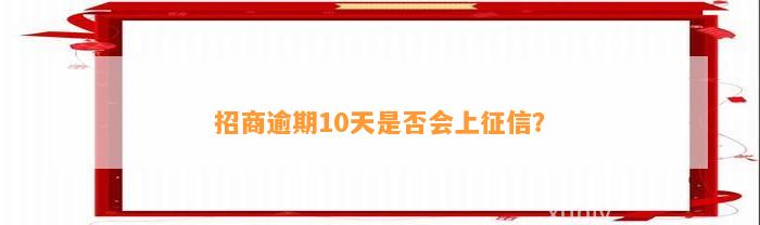 招商逾期10天是否会上征信？