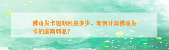 佛山发卡逾期利息多少，如何计算佛山发卡的逾期利息？