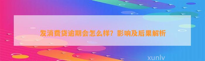 发消费贷逾期会怎么样？影响及后果解析