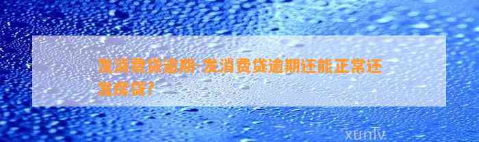 发消费贷逾期-发消费贷逾期还能正常还发房贷?