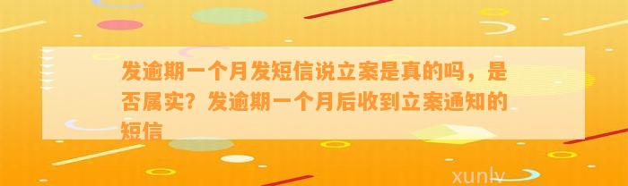 发逾期一个月发短信说立案是真的吗，是否属实？发逾期一个月后收到立案通知的短信