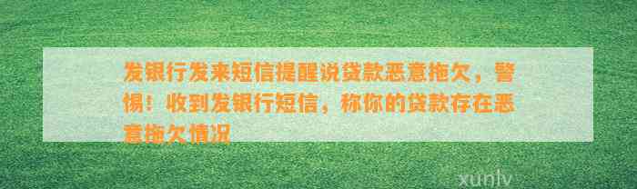 发银行发来短信提醒说贷款恶意拖欠，警惕！收到发银行短信，称你的贷款存在恶意拖欠情况