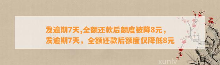 发逾期7天,全额还款后额度被降8元，发逾期7天，全额还款后额度仅降低8元