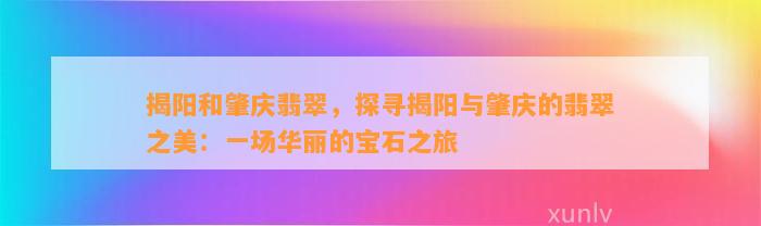 揭阳和肇庆翡翠，探寻揭阳与肇庆的翡翠之美：一场华丽的宝石之旅