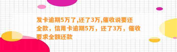 发卡逾期5万了,还了3万,催收说要还全款，信用卡逾期5万，还了3万，催收要求全额还款