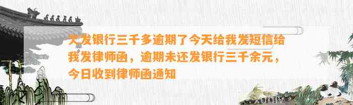 欠发银行三千多逾期了今天给我发短信给我发律师函，逾期未还发银行三千余元，今日收到律师函通知