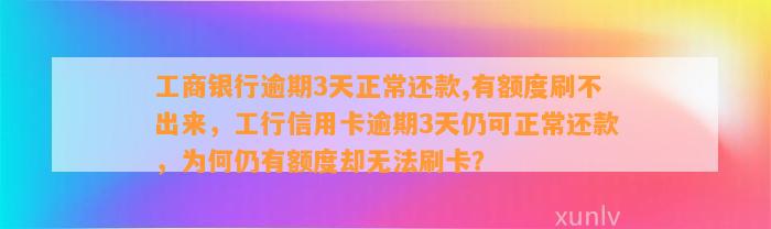 工商银行逾期3天正常还款,有额度刷不出来，工行信用卡逾期3天仍可正常还款，为何仍有额度却无法刷卡？