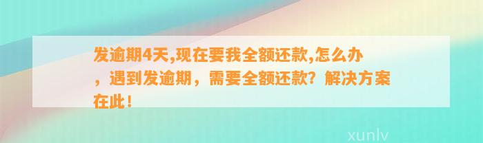 发逾期4天,现在要我全额还款,怎么办，遇到发逾期，需要全额还款？解决方案在此！