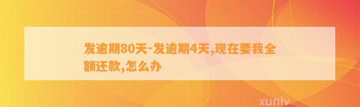 发逾期80天-发逾期4天,现在要我全额还款,怎么办