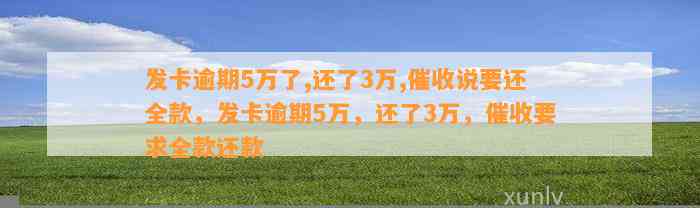 发卡逾期5万了,还了3万,催收说要还全款，发卡逾期5万，还了3万，催收要求全款还款