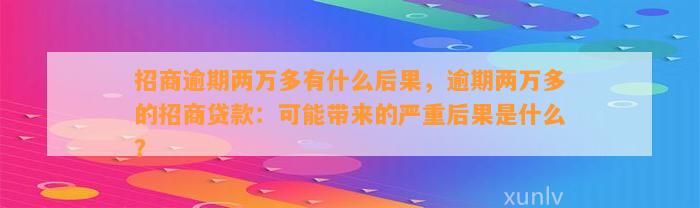 招商逾期两万多有什么后果，逾期两万多的招商贷款：可能带来的严重后果是什么？